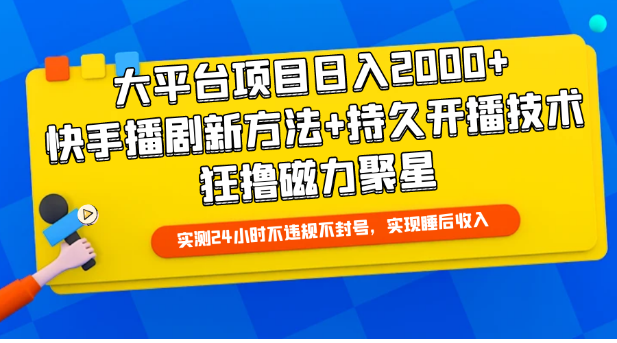 大平台项目日入2000+，快手播剧新方法+持久开播技术，狂撸磁力聚星_云峰项目库