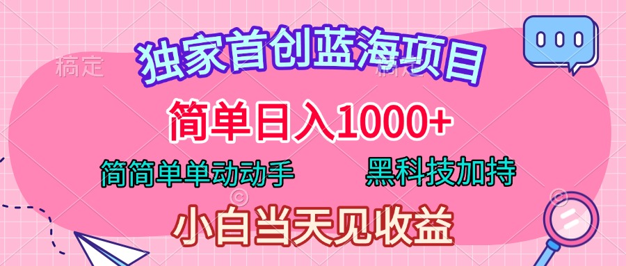 独家首创蓝海项目，简单日入1000+，简简单单动动手，黑科技加持，小白当天见收益_云峰项目库