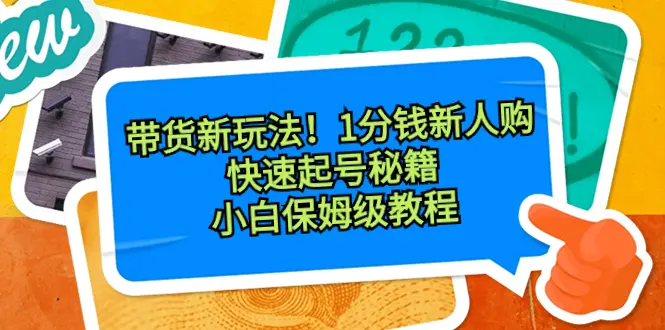 带货新玩法！1分钱新人购，快速起号秘籍！小白保姆级教程_云峰项目库