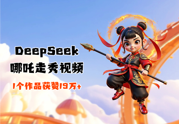 DeepSeek制作爆火AI哪吒走秀视频，1个作品获赞19万+_云峰项目库