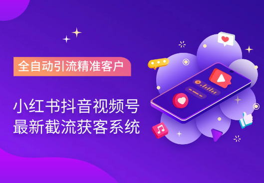 小红书抖音视频号最新截流获客系统，全自动引流精准客户_云峰项目库