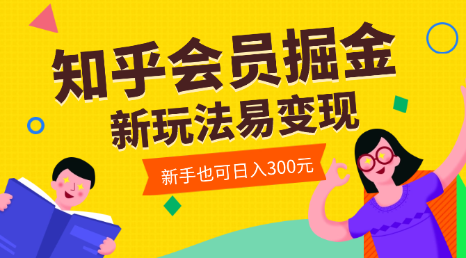 知乎会员掘金，新玩法易变现，新手也可日入300元！_云峰项目库
