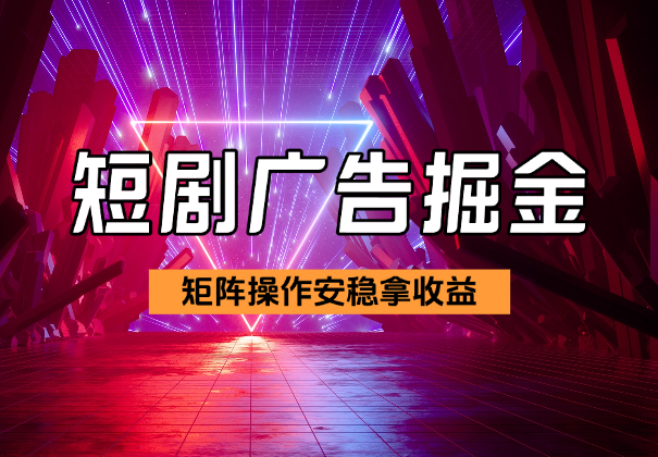 短剧广告掘金玩法，如何矩阵操作实现每天安稳拿收益_云峰项目库