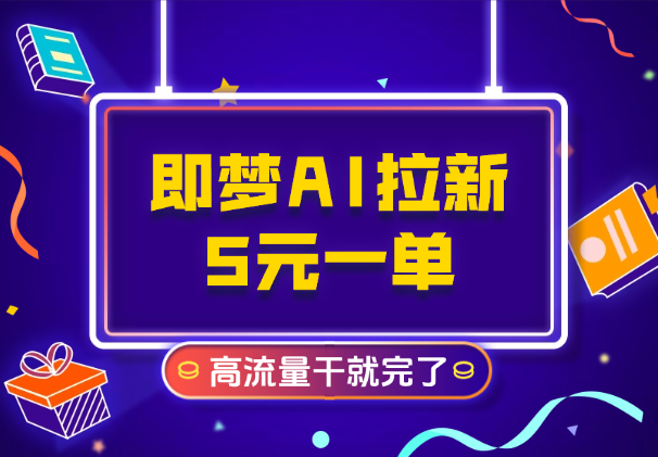 即梦AI拉新，官方渠道5元一单，高流量，干就完了_云峰项目库