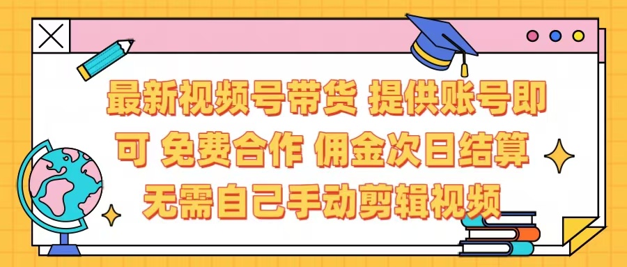 最新视频号带货  免费合作 提供账号即可 佣金次日结算每天都结算 无需自己剪辑 省时省力 直接发布即可_云峰项目库
