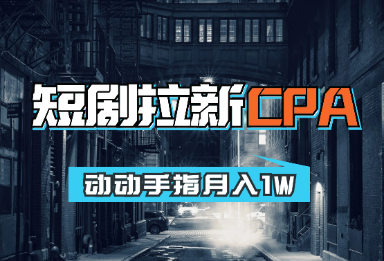 短剧拉新CPA，动动手指月入1W，全各大剧场随你挑选_云峰项目库