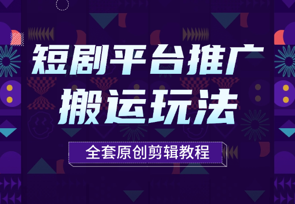 短剧平台推广，多种搬运玩法以及全套原创剪辑教程_云峰项目库