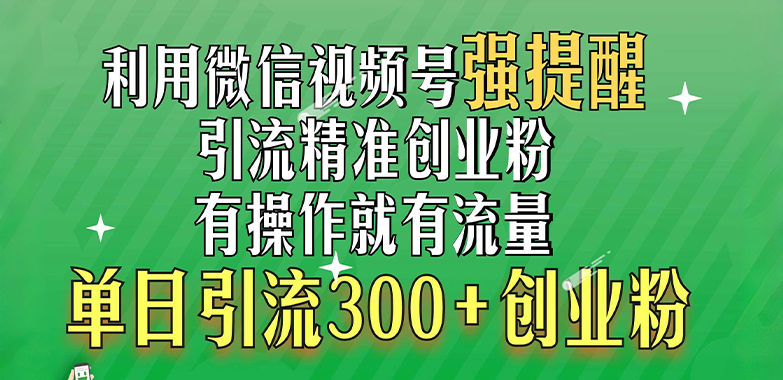 利用微信视频号“强提醒”功能，引流精准创业粉，有操作就有流量，单日引流300+创业粉_云峰项目库