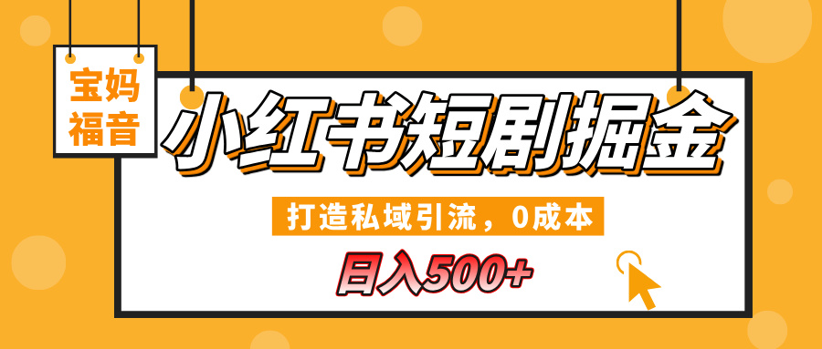 小红书短剧掘金，打造私域引流，0成本，宝妈福音日入500+_云峰项目库