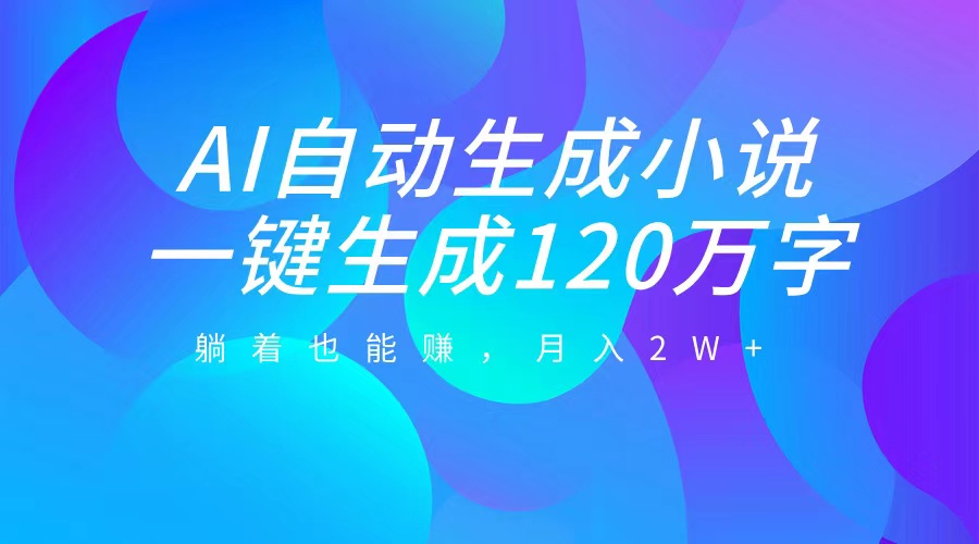 AI自动写小说，一键生成120万字，躺着也能赚，月入2W+_云峰项目库