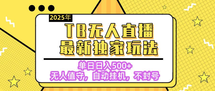 【独家】2025年TB无人直播最新玩法，单日日入500+，无人值守，自动挂机，不封号独家玩法_云峰项目库