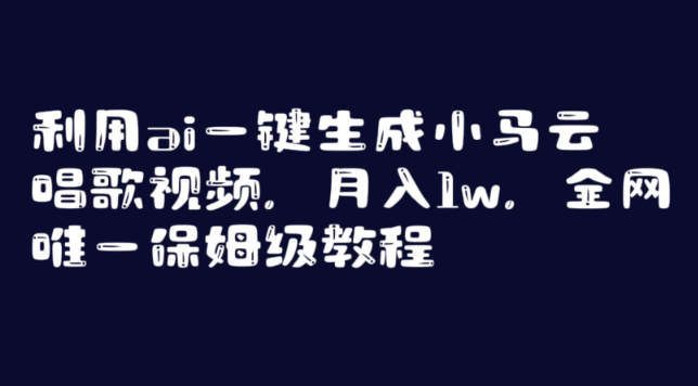 利用AI一键生成小马云唱歌视频，月入1w，全网唯一保姆级教程_云峰项目库