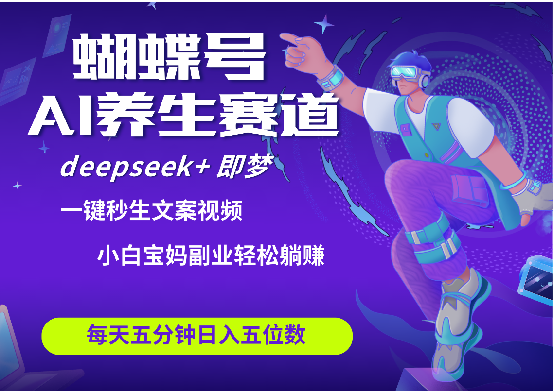 蝴蝶号大健康养生赛道+deepseek AI快速产出爆款视频   起号快  带货超级猛 每天仅需五分钟 变现路子太广了 日入五位数 小白 宝妈 上班族副业 轻松躺赚_云峰项目库