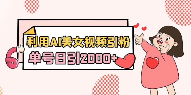 利用AI美女视频引粉，单号日引2000+，新手也能干（教程+软件）_云峰项目库