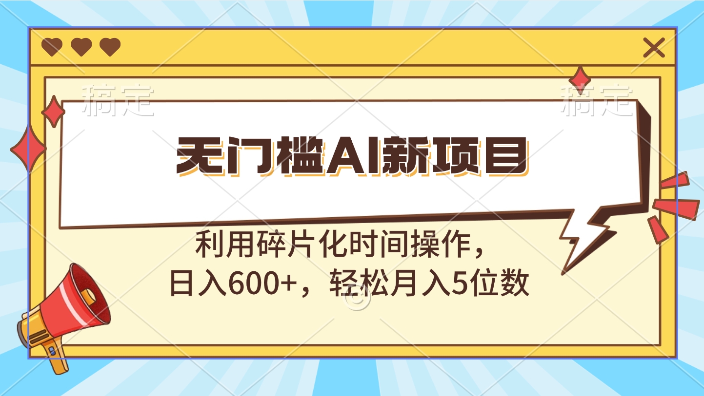 无门槛AI新项目，利用碎片化时间操作，日入600+，轻松月入5位数_云峰项目库