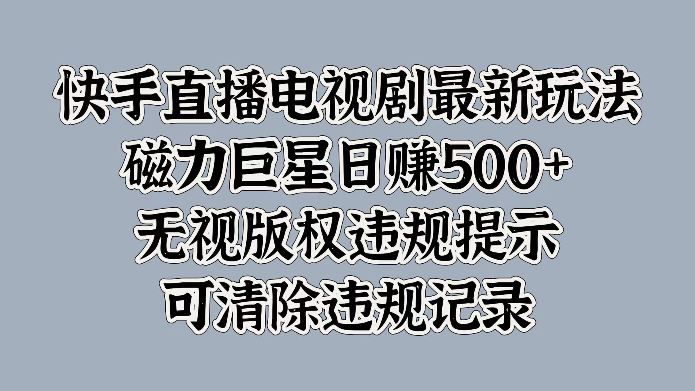 快手直播电视剧最新玩法，磁力巨星日赚500+，无视版权违规提示，可清除违规记录_云峰项目库