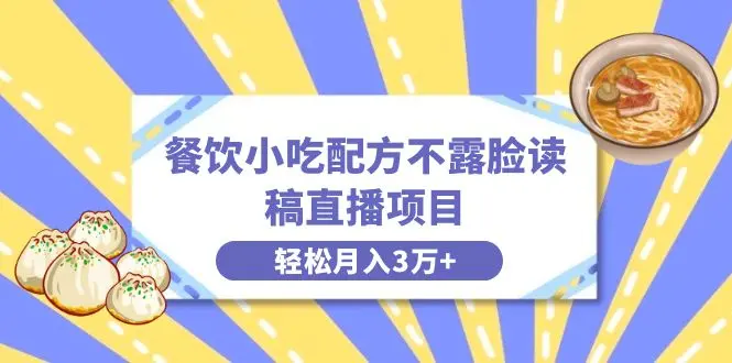 餐饮小吃配方不露脸读稿直播项目，无需露脸，月入3万+附小吃配方资源_云峰项目库