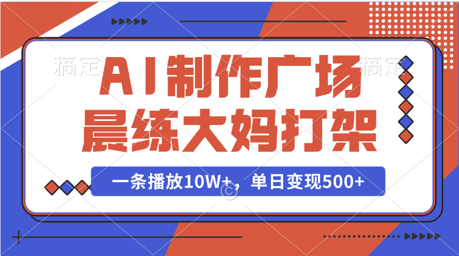 AI制作广场晨练大妈打架，一条播放10W+，单日变现500+_云峰项目库