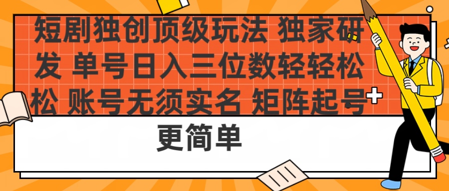 短剧独创顶级玩法 独家研发 单号日入三位数轻轻松松 账号无需实名 矩阵起号更简单_云峰项目库