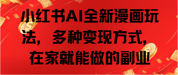 小红书AI全新漫画玩法，多种变现方式，在家就能做的副业_云峰项目库