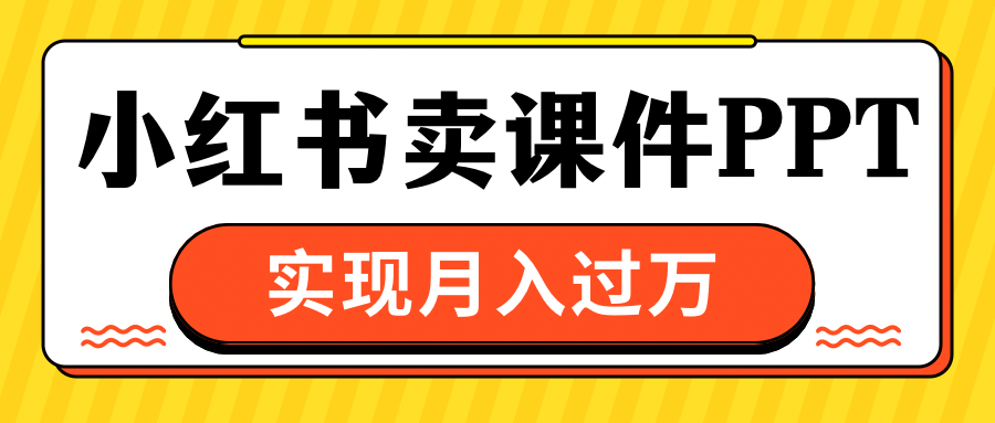 小红书卖课件ppt，实现月入过万_云峰项目库