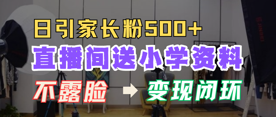 直播间送小学资料，每天引流家长粉500+，变现闭环模式！_云峰项目库