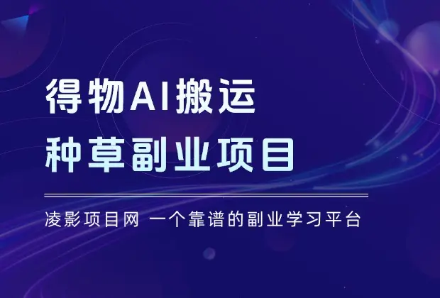 得物AI搬运种草副业项目,可以边赚钱边薅羊毛_云峰项目库
