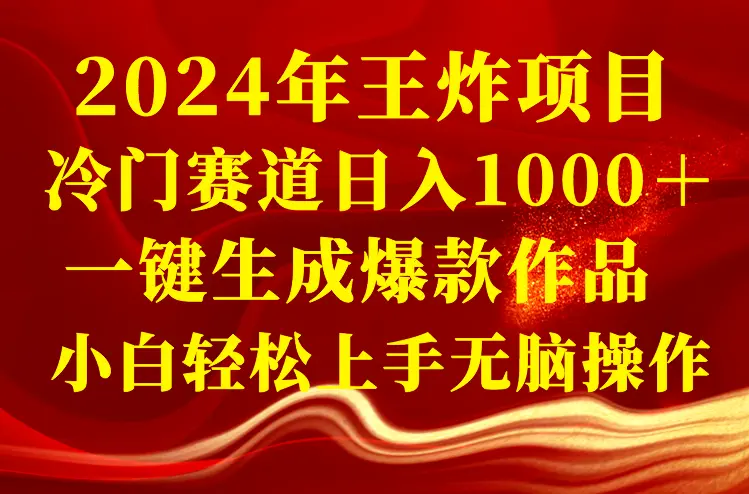 2024年王炸项目 冷门赛道日入1000＋一键生成爆款作品 小白轻松上手无脑操作_云峰项目库