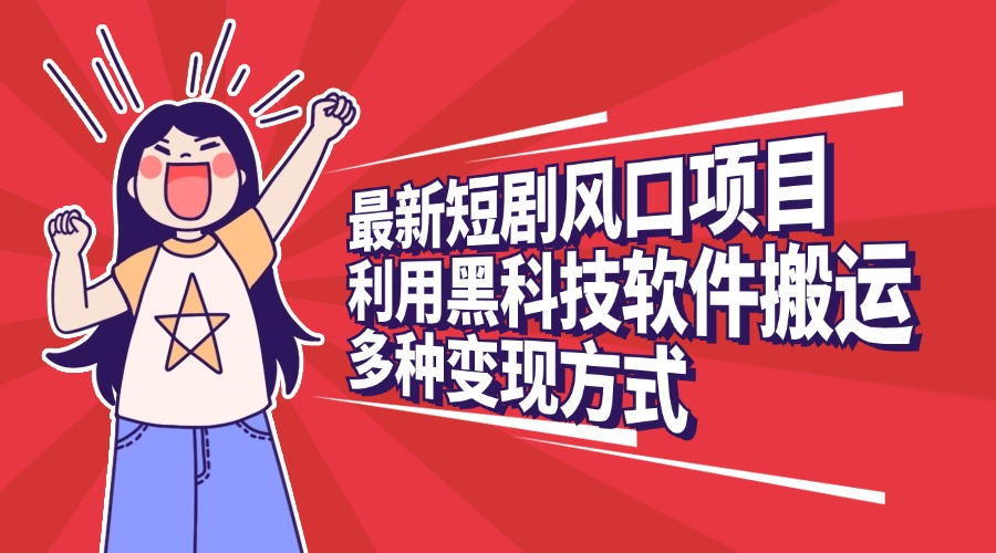 最新短剧风口项目，利用黑科技软件搬运，多种变现方式_云峰项目库