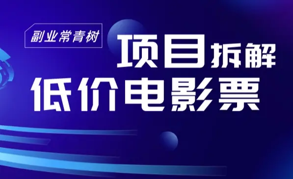 低价电影票项目拆解，便宜电影票出票，电影票优惠，电影票副业从0-1_云峰项目库