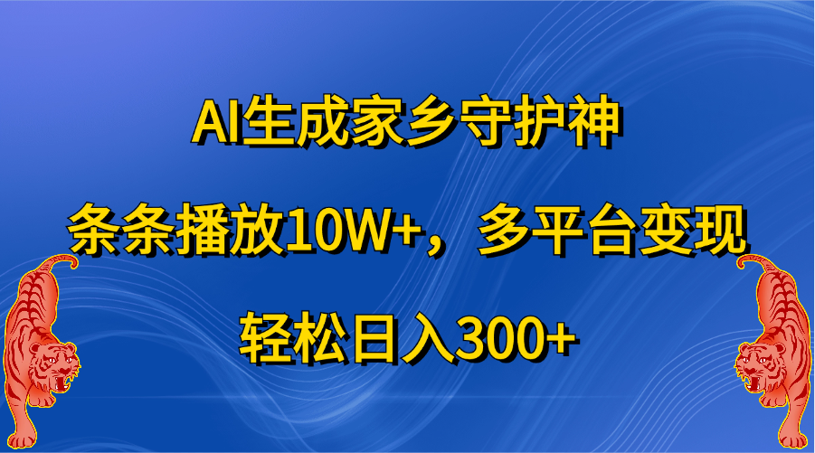 AI生成家乡守护神，条条播放10W+，轻松日入300+，多平台变现_云峰项目库