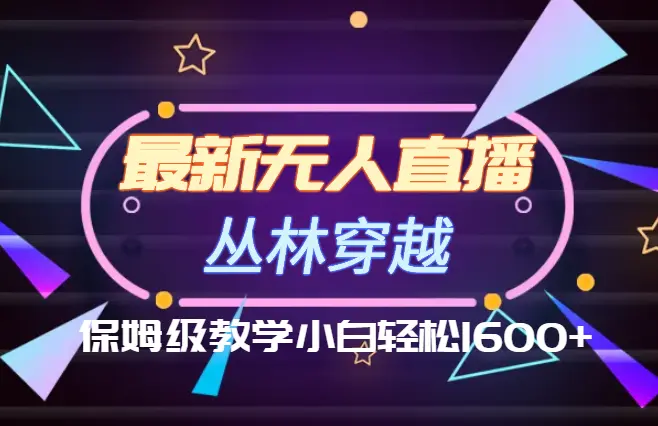 最新最火无人直播项目，丛林穿越，所有平台都可播 保姆级教学小白轻松1600+_云峰项目库