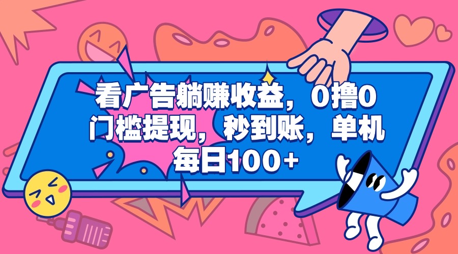 看广告躺赚收益，0撸0门槛提现，秒到账，单机每日100+_云峰项目库