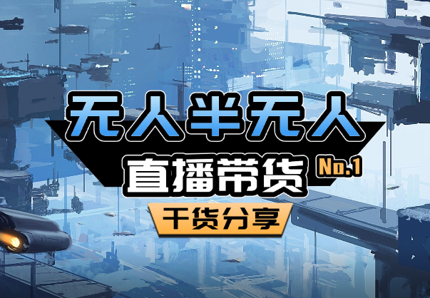 无人半无人直播最新起号带货玩法，全是干货（保姆级教程）_云峰项目库