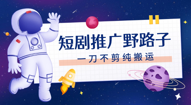 短剧推广野路子，一刀不剪纯搬运，傻瓜式操作，日入1000+_云峰项目库
