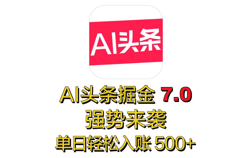 全网首发，2025 全新 “AI 头条掘金 7.0” 强势来袭，简单几步，小白也能上手，单号单人单日轻松入账 500+_云峰项目库