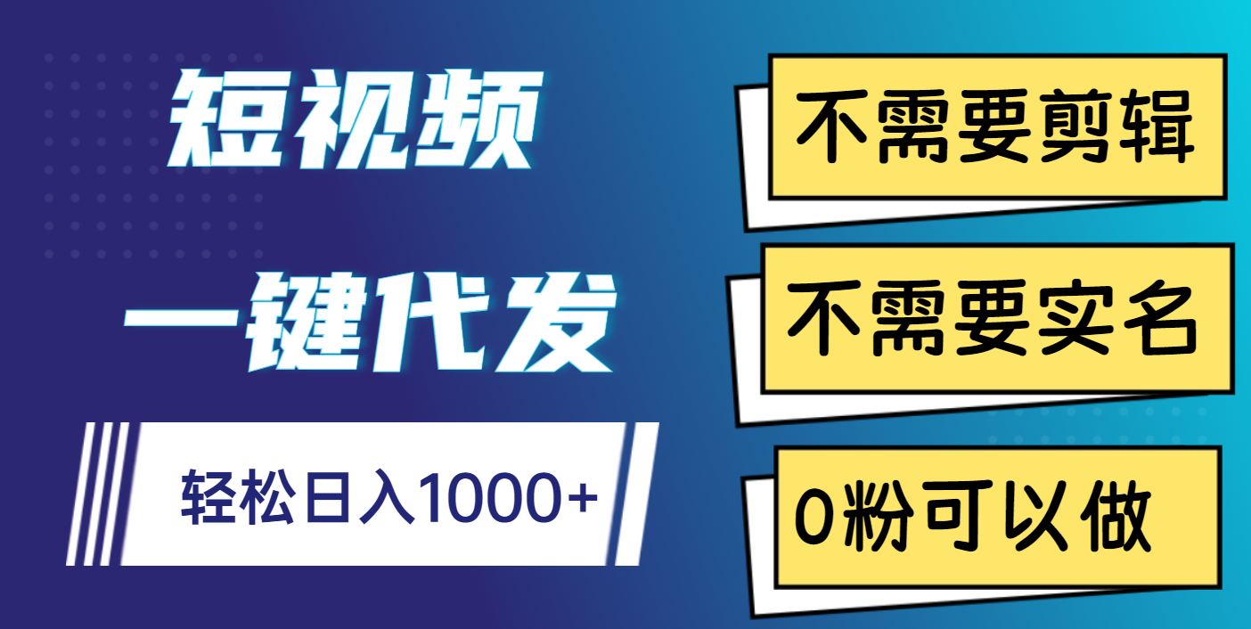 短视频一键代发，不需要剪辑，不需要实名，0粉可以做，轻松日入1000+_云峰项目库