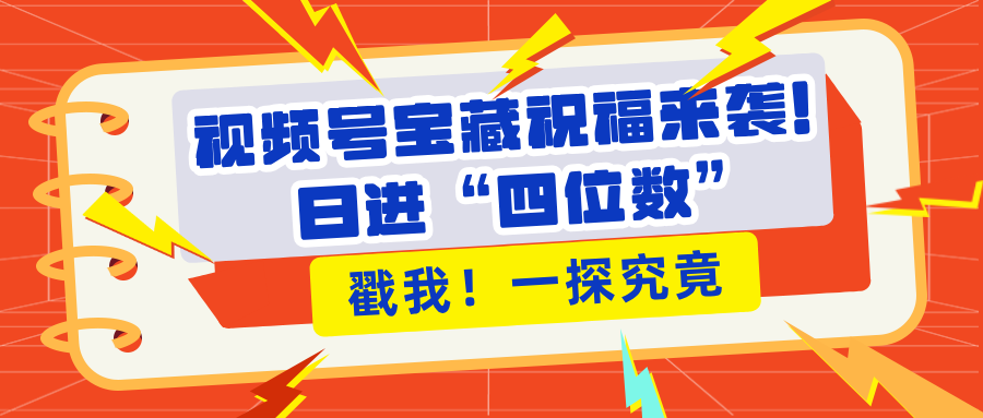 视频号宝藏祝福来袭！粉丝无忧扩张，带货效能翻倍，日进“四位数” 近在咫尺_云峰项目库