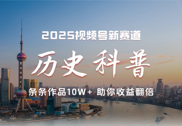 2025视频号历史科普赛道，条条作品10W+，助你收益翻倍_云峰项目库