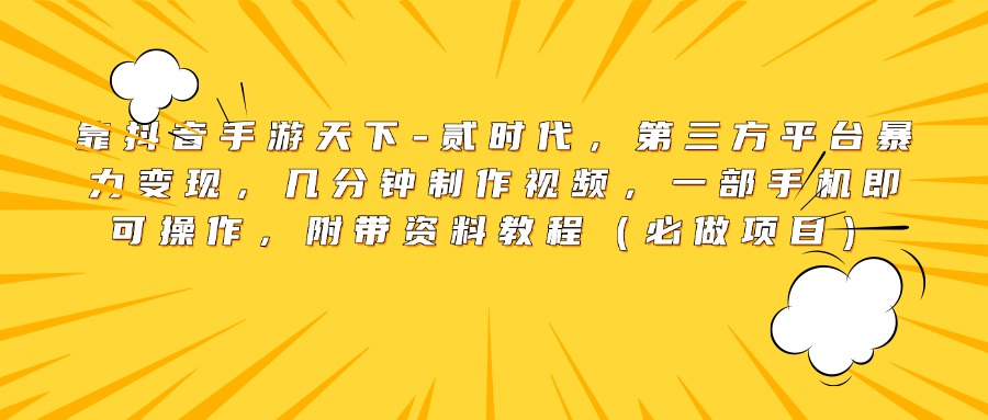 靠抖音手游天下-贰时代，第三方平台暴力变现，几分钟制作视频，一部手机即可操作，附带资料教程（必做项目）_云峰项目库