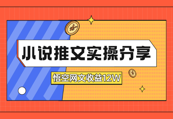 小说推文大佬实操分享，悟空网文收益12W_云峰项目库
