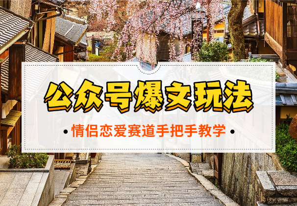 公众号冷门赛道爆文玩法，情侣恋爱图文，手把手教学_云峰项目库