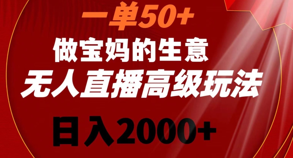 一单50做宝妈的生意，新生儿胎教资料无人直播高级玩法，日入2000+_云峰项目库