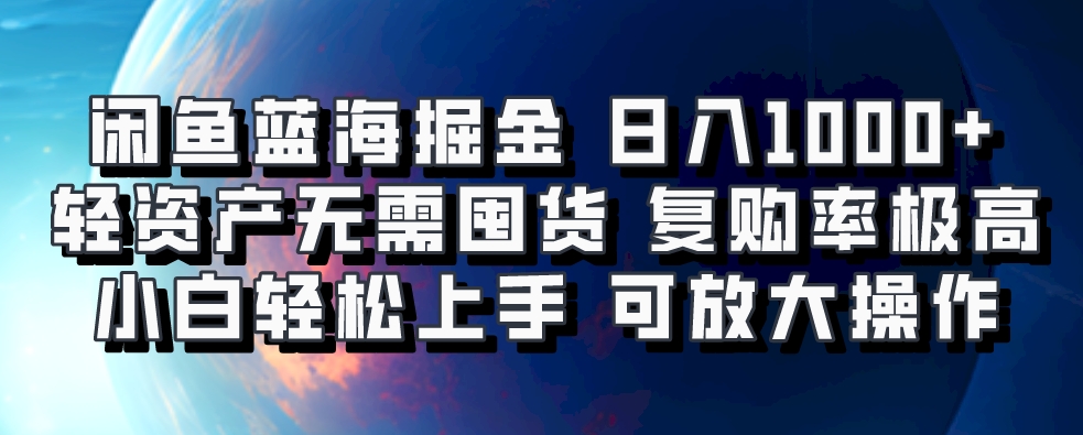 闲鱼蓝海掘金轻松日入1000+，轻资产无需囤货，小白轻松上手，复购率极高，可矩阵放大操作_云峰项目库