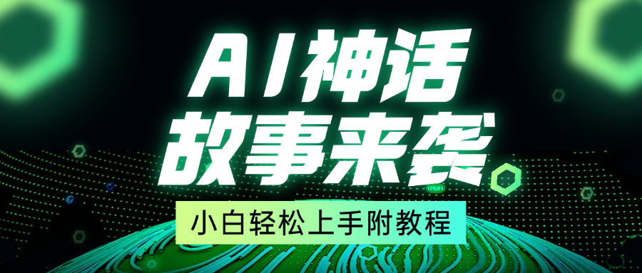 超燃AI神话故事，超级涨粉赛道，7天涨粉1万，单日变现1500+，小白也能轻松上手（附详细教程）_云峰项目库