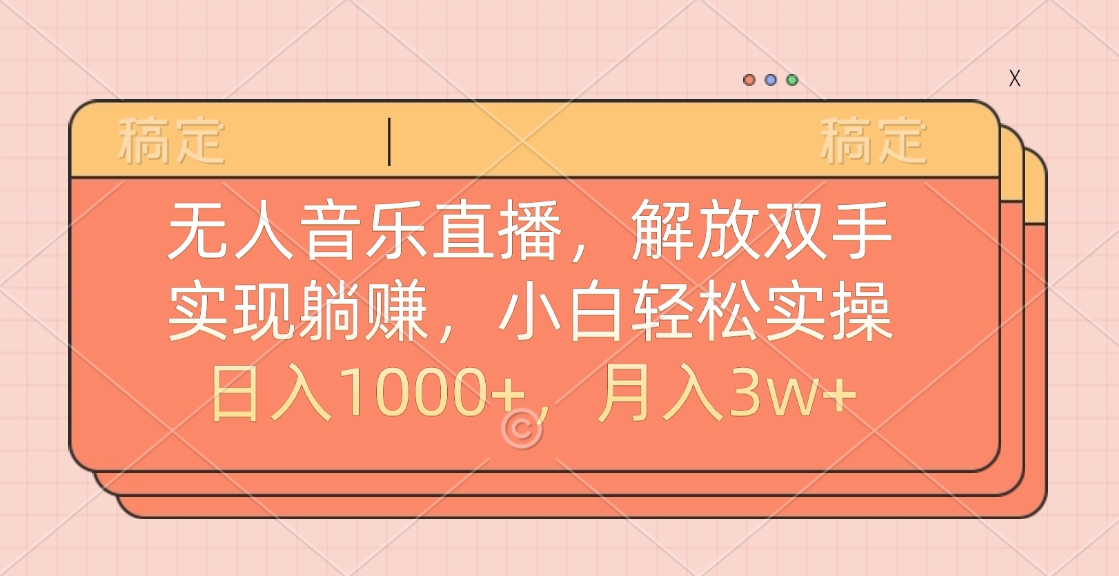 无人音乐直播，小白轻松实操，解放双手，实现躺赚，日入1000+，月入3w+_云峰项目库