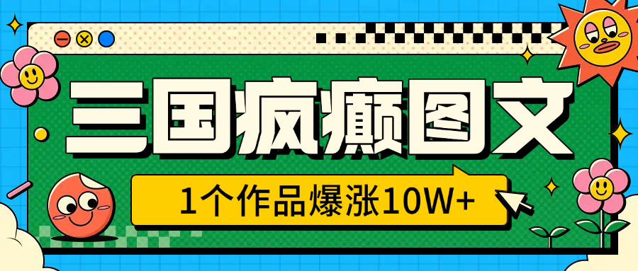 三国疯癫图文，1个作品爆涨10W+，3分钟教会你，趁着风口无脑冲（附详细教学）_云峰项目库
