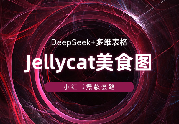 DeepSeek+多维表格生成Jellycat美食图片，小红书爆款套路_云峰项目库