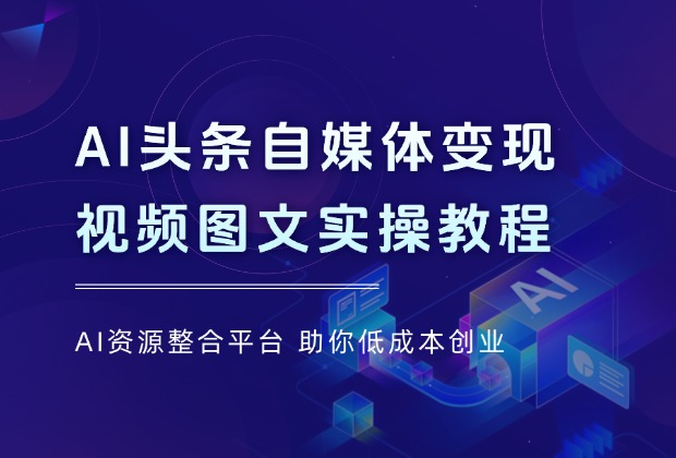 AI头条自媒体变现，视频图文两大板块实操教程_云峰项目库