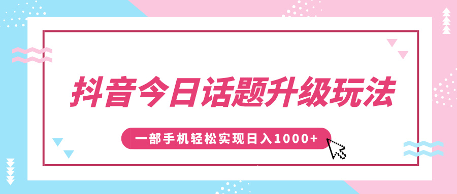 抖音今日话题升级玩法，1条作品涨粉5000，一部手机轻松实现日入1000+_云峰项目库